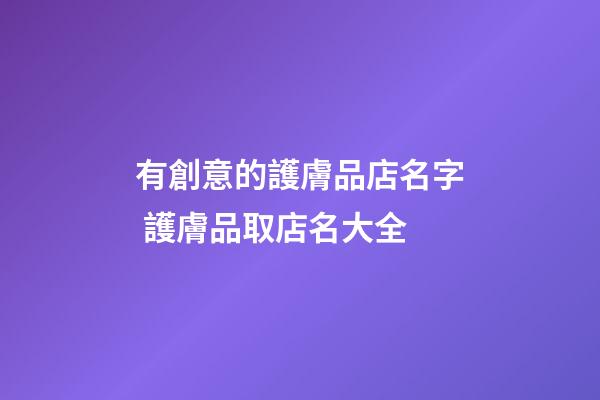 有創意的護膚品店名字 護膚品取店名大全